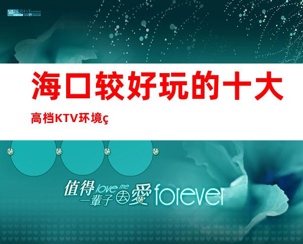 海口较好玩的十大高档KTV/环境真的很美。