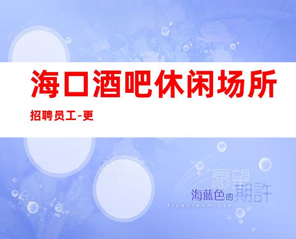 海口酒吧休闲场所招聘员工-更高酒吧火爆无工装