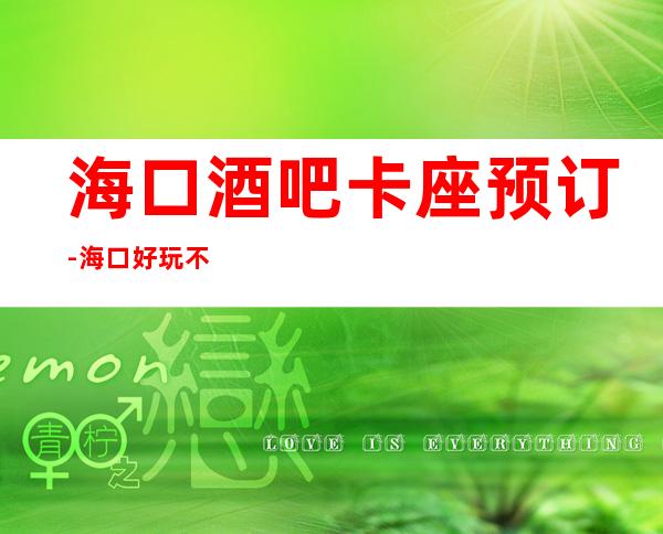 海口酒吧卡座预订-海口好玩不贵更高酒吧卡座预订