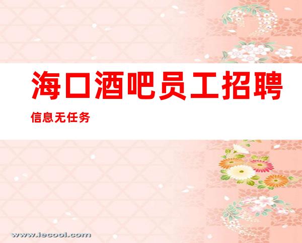 海口酒吧员工招聘信息 无任务