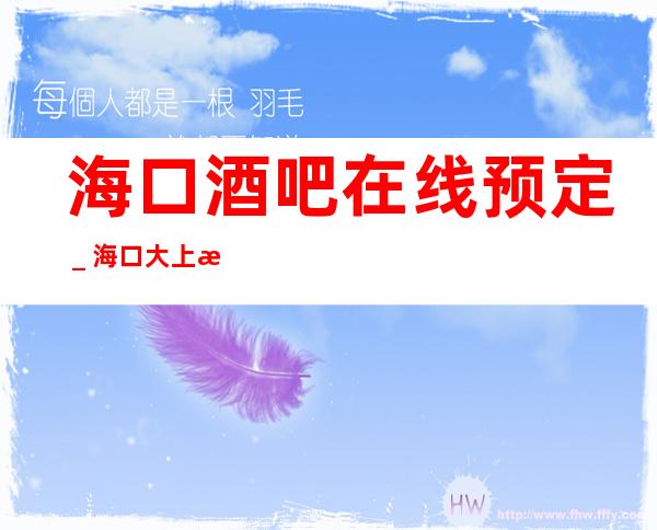海口酒吧在线预定＿海口大上海酒吧预订八折优惠！