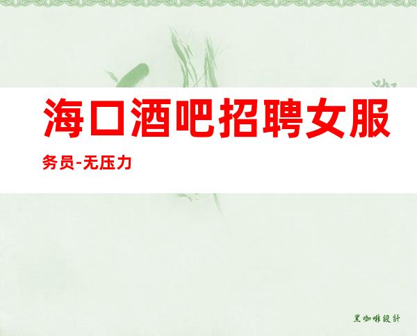 海口酒吧招聘女服务员-无压力