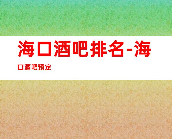 海口酒吧排名-海口酒吧预定