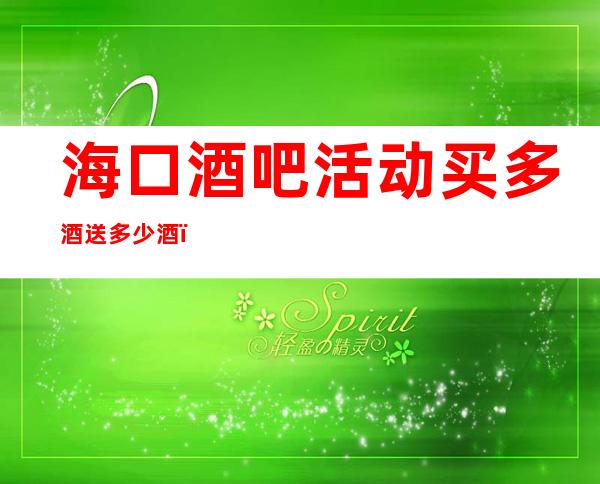 海口酒吧活动买多酒送多少酒＿海口酒吧卡座预定