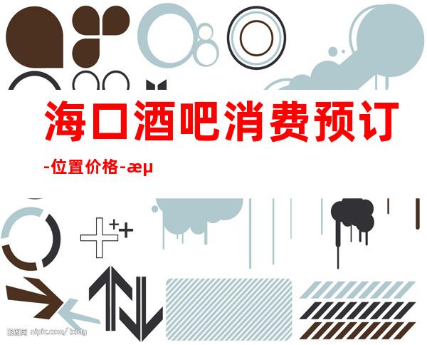 海口酒吧消费预订-位置/价格-海口更高酒吧预订指定