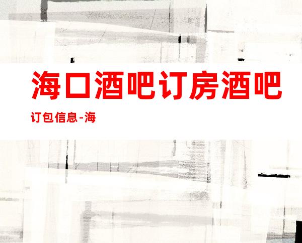 海口酒吧订房酒吧订包信息-海口酒吧订房信息-环境一览表