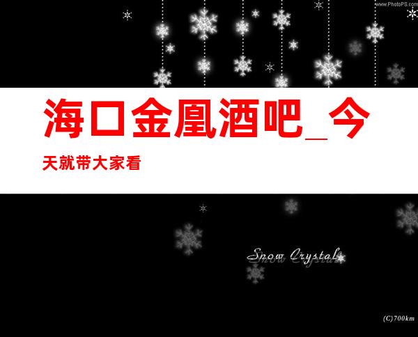 海口金凰酒吧_今天就带大家看看海口酒吧的消费详情和评分吧