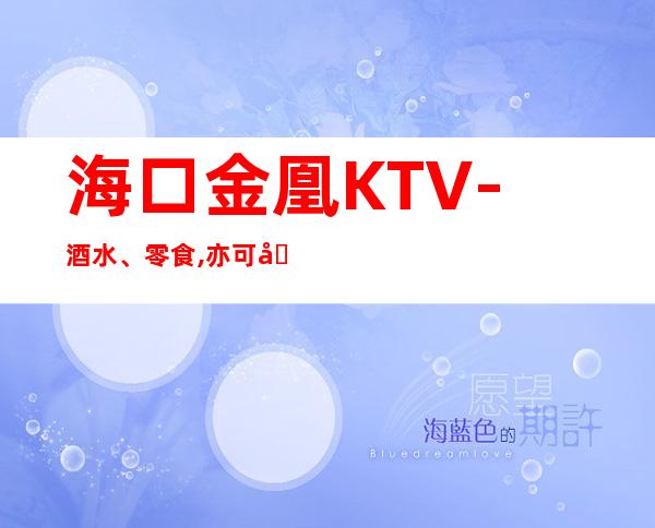 海口金凰KTV-酒水、零食,亦可在包厢内点用美味。