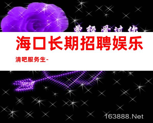 海口长期招聘娱乐清吧服务生-无工装、杂费