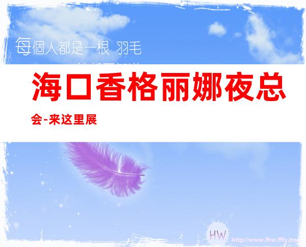 海口香格丽娜夜总会-来这里展现你的魅力，证明你的实力
