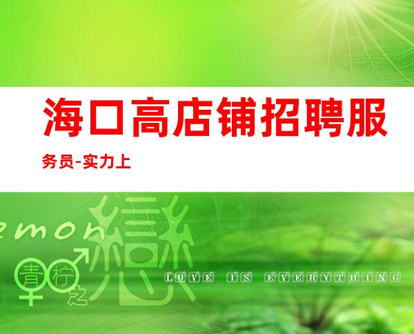海口高店铺招聘服务员-实力上班