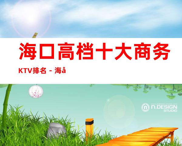 海口高档十大商务KTV排名－海口高档夜总会KTV预定