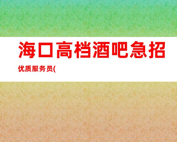 海口高档酒吧急招优质服务员 (生意好客质好)