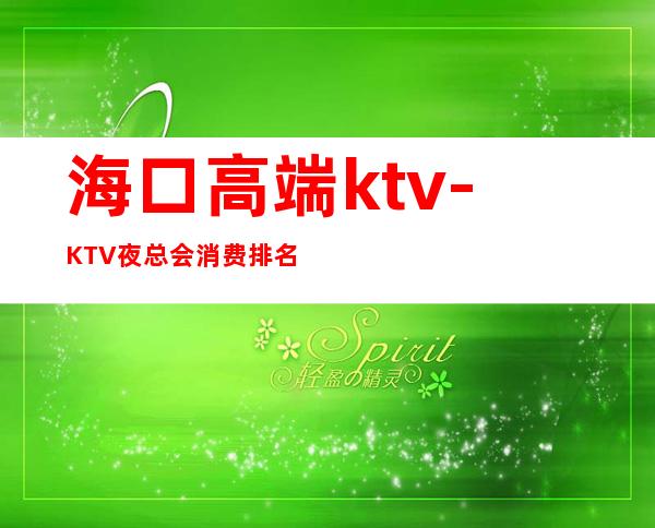 海口高端ktv-KTV夜总会消费排名 – 海口全海口商务KTV_重复