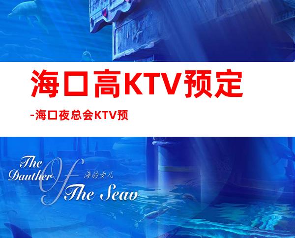海口高KTV预定-海口夜总会KTV预订
