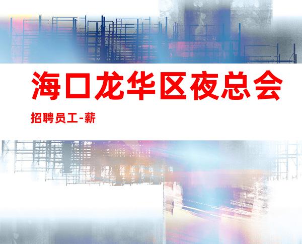 海口龙华区夜总会招聘员工-薪资待遇好-场缺人