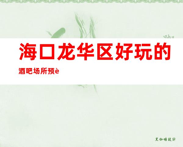 海口龙华区好玩的酒吧场所预订网上预订即可