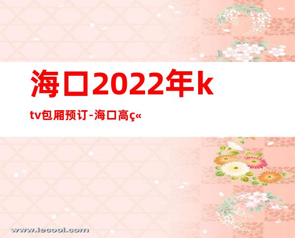 海口2022年ktv包厢预订-海口高端夜场酒吧线上预定