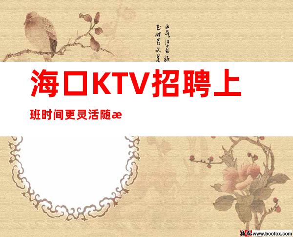 海口KTV招聘上班时间更灵活随意可请假