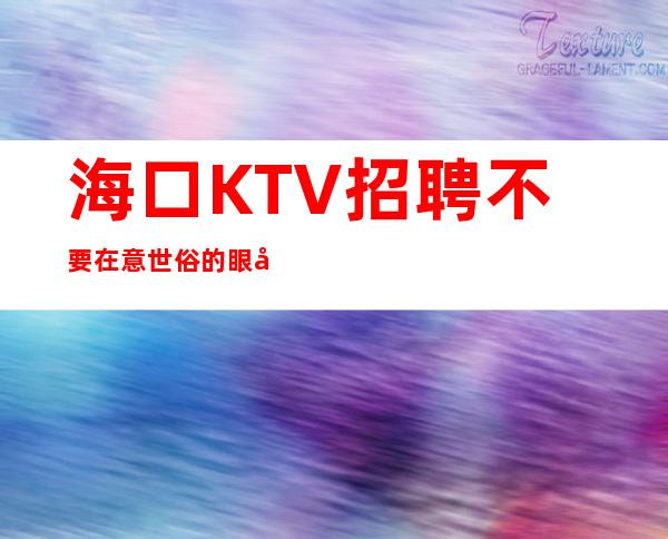 海口KTV招聘不要在意世俗的眼光才是真