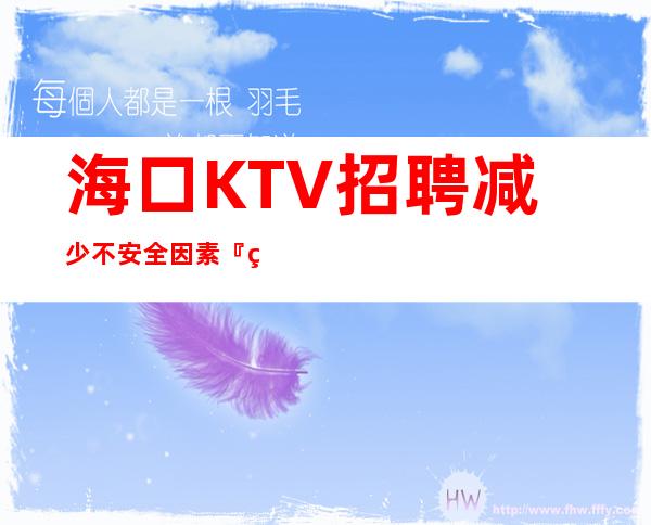 海口KTV招聘减少不安全因素『生意给力』不量身高