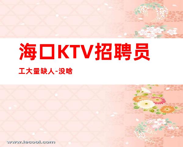 海口KTV招聘员工大量缺人-没啥也不是
