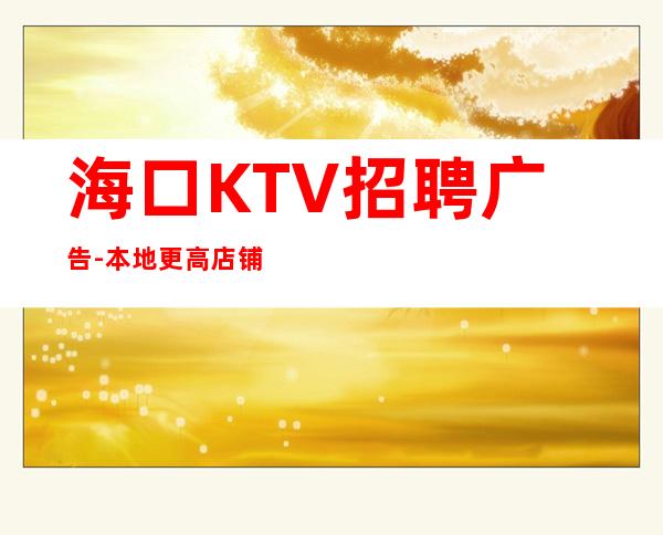 海口KTV招聘广告-本地更高店铺招聘