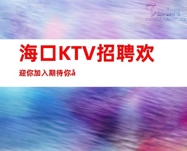 海口KTV招聘欢迎你加入期待你加入最强团队