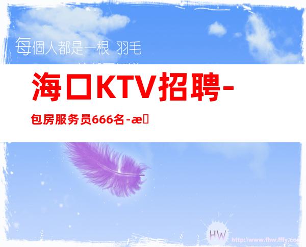 海口KTV招聘-包房服务员666名-恭喜发财 努力赚