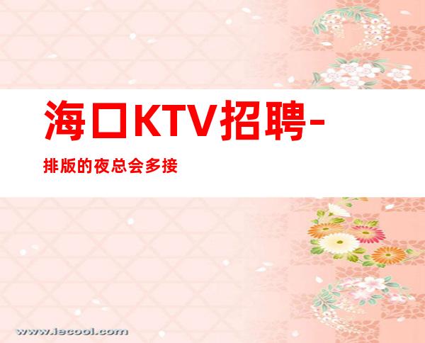 海口KTV招聘-排版的夜总会多接触交流