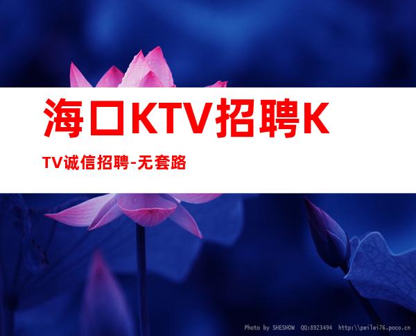 海口KTV招聘KTV诚信招聘-无套路直招
