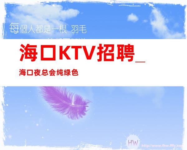 海口KTV招聘_海口夜总会纯绿色真实诚信待人