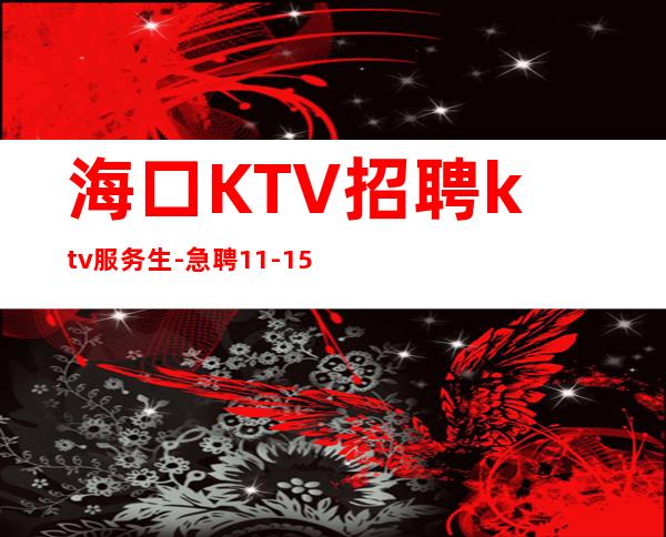 海口KTV招聘ktv服务生-急聘11-15