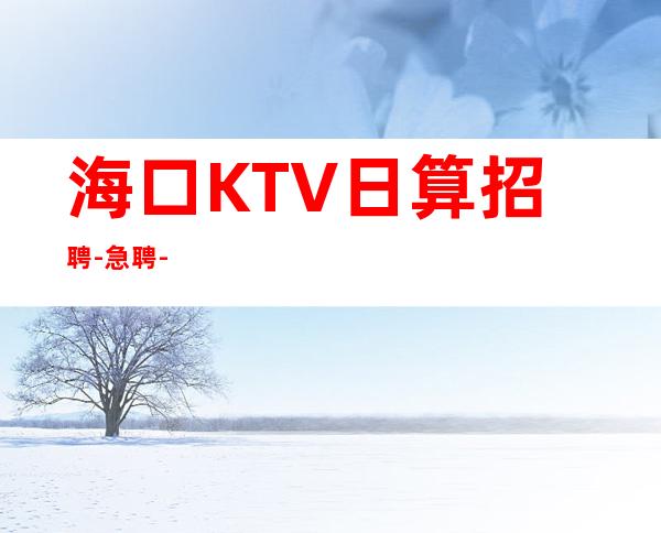 海口KTV日算招聘-急聘-