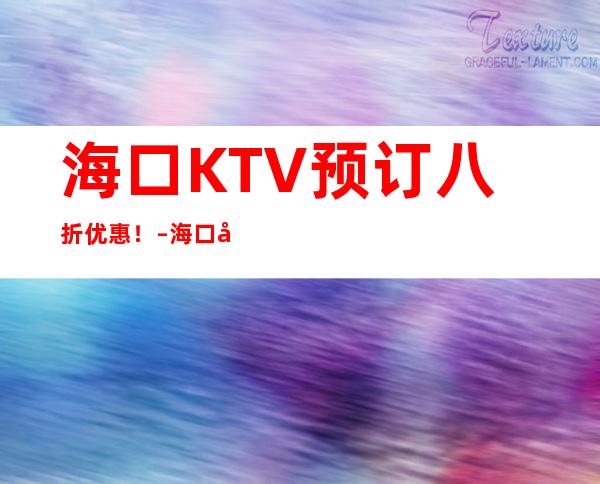 海口KTV预订八折优惠！ – 海口全海口商务KTV_重复