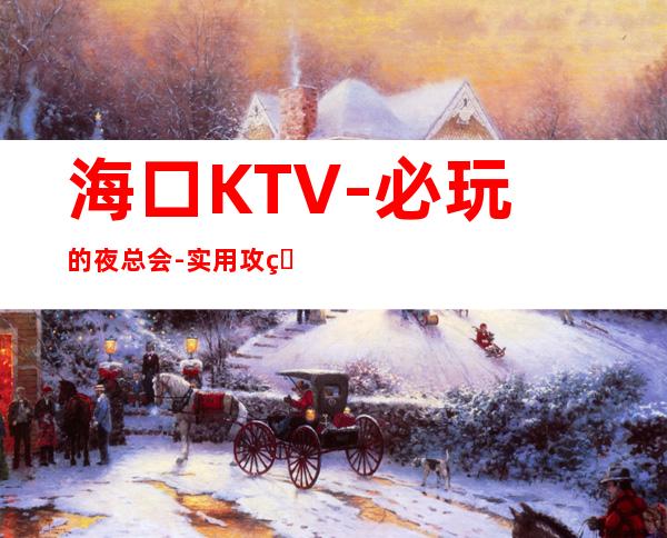 海口KTV-必玩的夜总会-实用攻略 – 海口全海口商务KTV