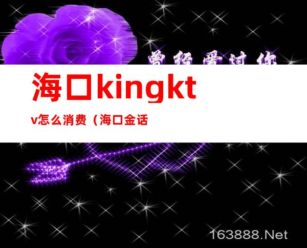 海口kingktv怎么消费(海口金话筒ktv)