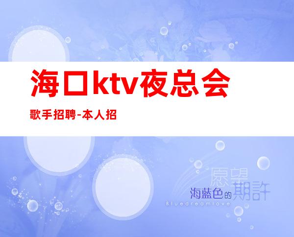 海口ktv夜总会歌手招聘-本人招聘-亲自带