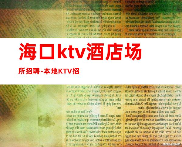 海口ktv酒店场所招聘-本地KTV招聘-给你的