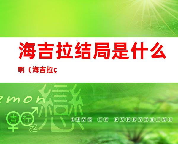 海吉拉结局是什么啊（海吉拉的剧情）