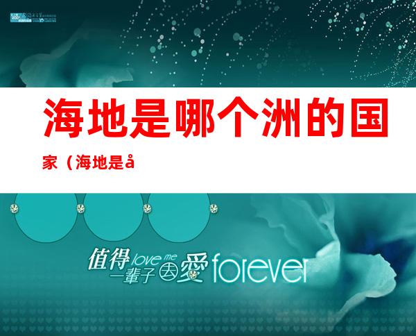 海地是哪个洲的国家（海地是哪个洲的国家世界地图）