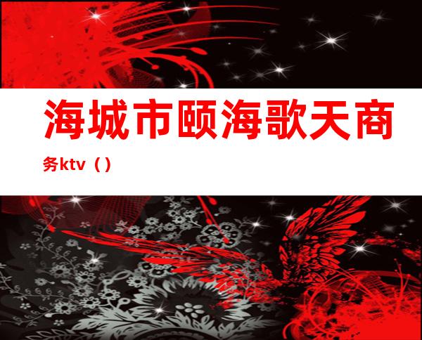 海城市颐海歌天商务ktv()
