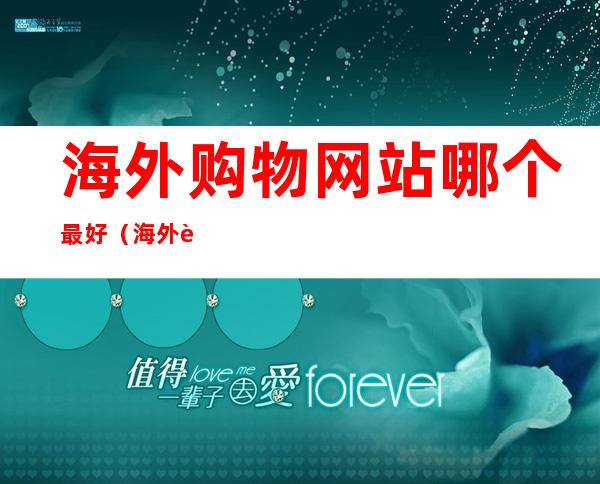 海外购物网站哪个最好(海外购物网站哪个最好不一样)