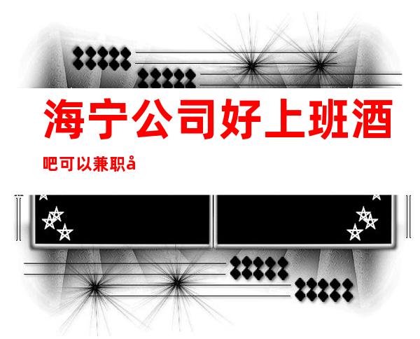海宁公司好上班酒吧可以兼职吗?