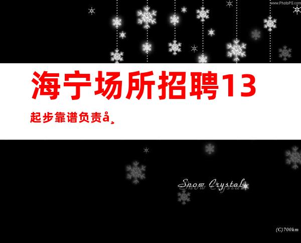海宁场所招聘13起步靠谱负责带新人