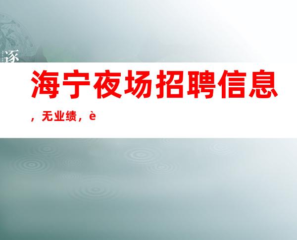 海宁夜场招聘信息,无业绩,薪资一千