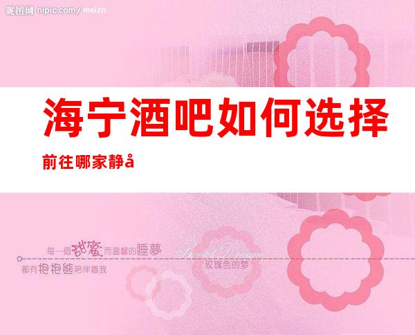 海宁酒吧如何选择前往哪家静吧?我们会派专人培训