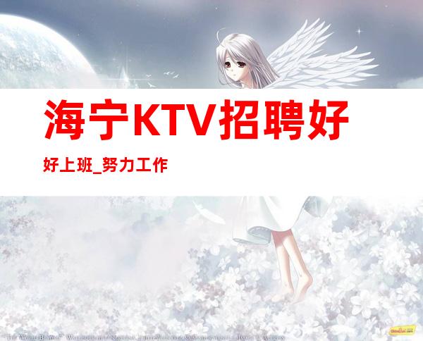 海宁KTV招聘好好上班_努力工作长期招聘无压力