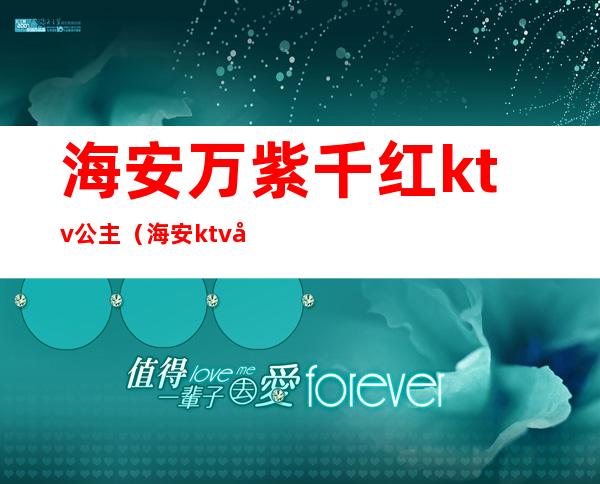 海安万紫千红ktv公主（海安ktv哪里有公主）