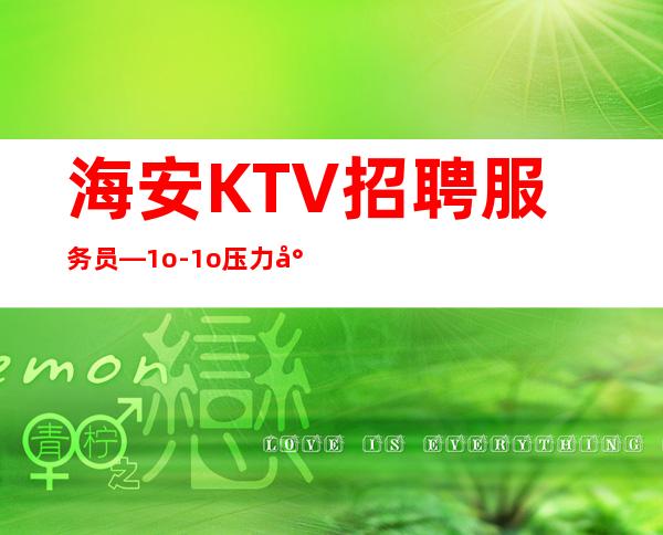 海安KTV招聘服务员—1o-1o压力小—改善你的生活